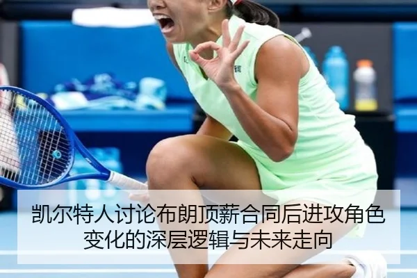 凯尔特人讨论布朗顶薪合同后进攻角色变化的深层逻辑与未来走向