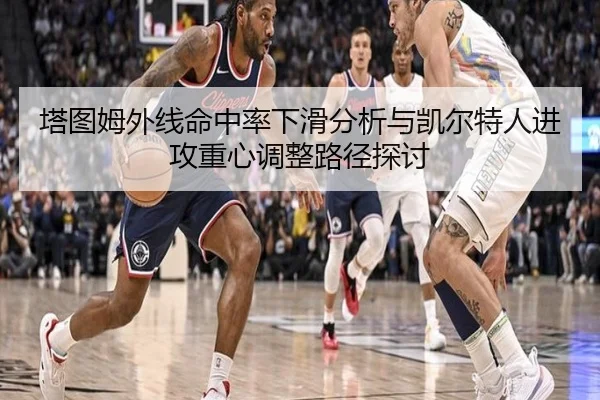 塔图姆外线命中率下滑分析与凯尔特人进攻重心调整路径探讨