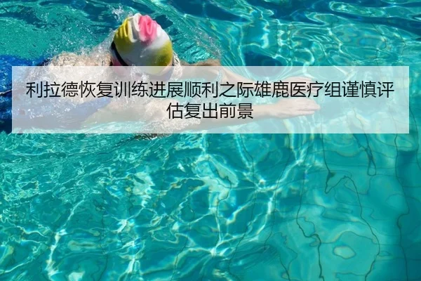 利拉德恢复训练进展顺利之际雄鹿医疗组谨慎评估复出前景