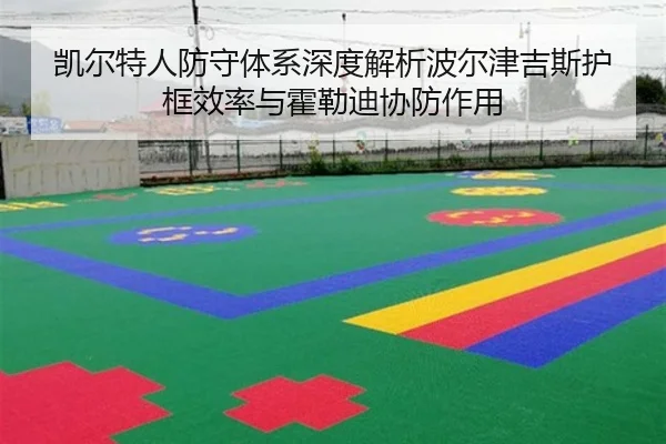 凯尔特人防守体系深度解析波尔津吉斯护框效率与霍勒迪协防作用